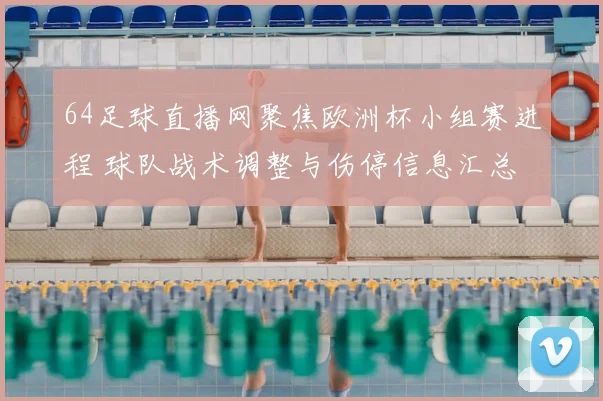 64足球直播网聚焦欧洲杯小组赛进程 球队战术调整与伤停信息汇总