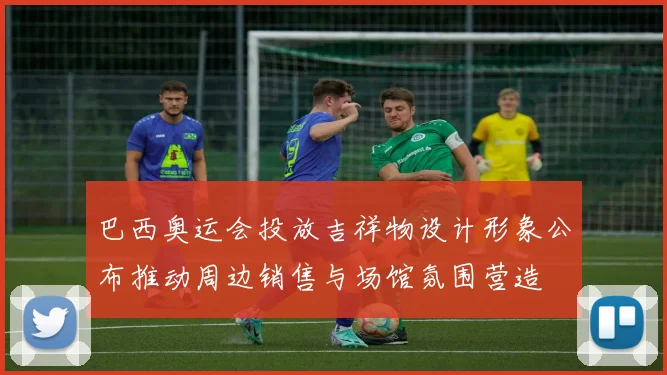 巴西奥运会投放吉祥物设计形象公布推动周边销售与场馆氛围营造