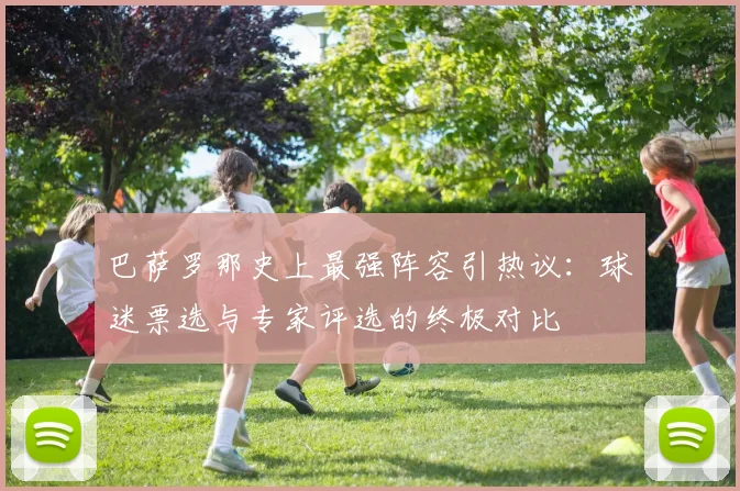 巴萨罗那史上最强阵容引热议:球迷票选与专家评选的终极对比