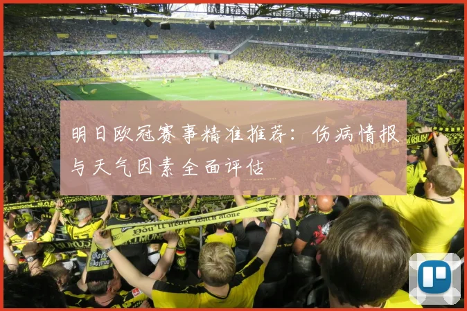 明日欧冠赛事精准推荐:伤病情报与天气因素全面评估