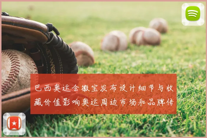 巴西奥运会徽宝发布设计细节与收藏价值影响奥运周边市场和品牌传播