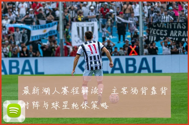 最新湖人赛程解读：主客场背靠背对阵与球星轮休策略