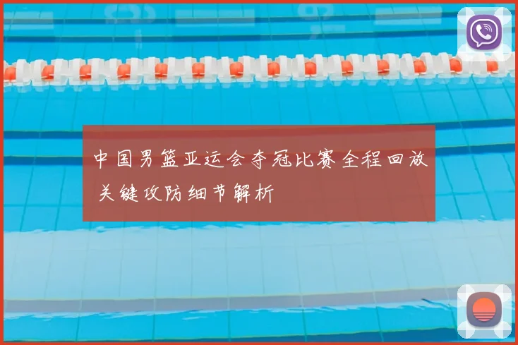 中国男篮亚运会夺冠比赛全程回放 关键攻防细节解析