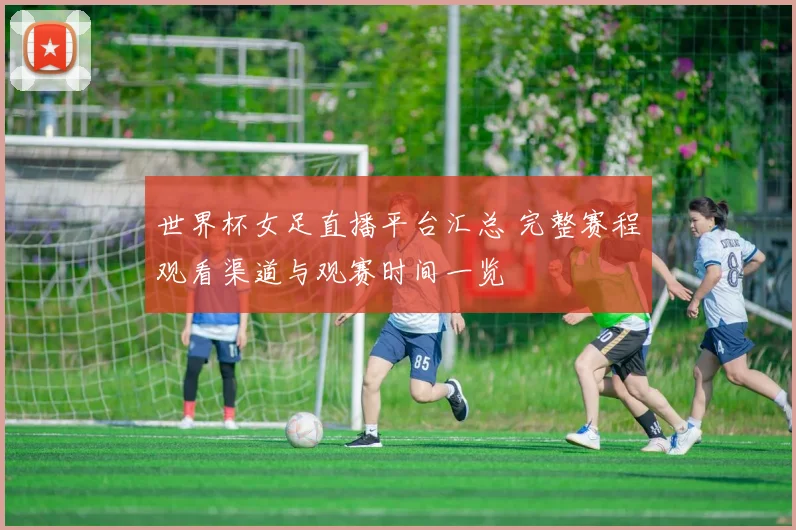 世界杯女足直播平台汇总 完整赛程观看渠道与观赛时间一览