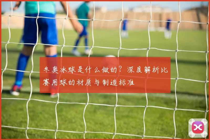 冬奥冰球是什么做的?深度解析比赛用球的材质与制造标准