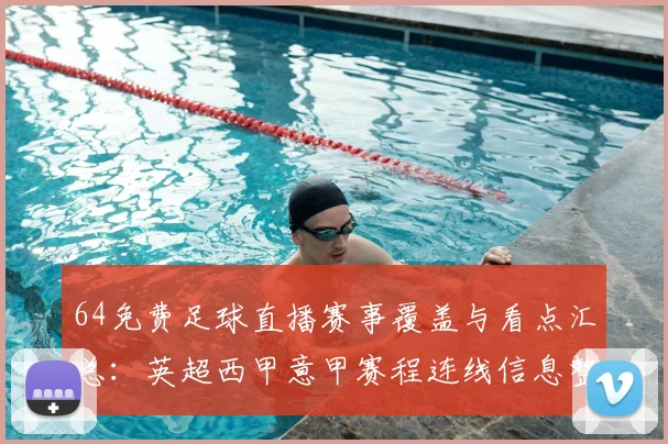 64免费足球直播赛事覆盖与看点汇总:英超西甲意甲赛程连线信息整理与影响分析