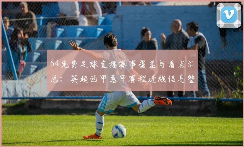 64免费足球直播赛事覆盖与看点汇总:英超西甲意甲赛程连线信息整理与影响分析