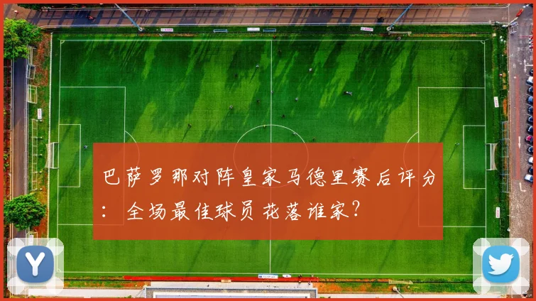 巴萨罗那对阵皇家马德里赛后评分：全场最佳球员花落谁家？