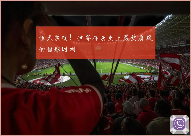 惊天黑哨！世界杯历史上最受质疑的假球时刻