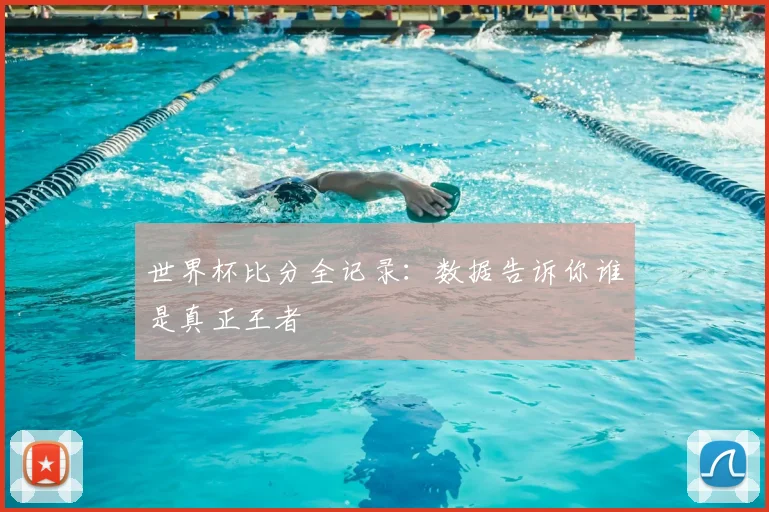 世界杯比分全记录：数据告诉你谁是真正王者