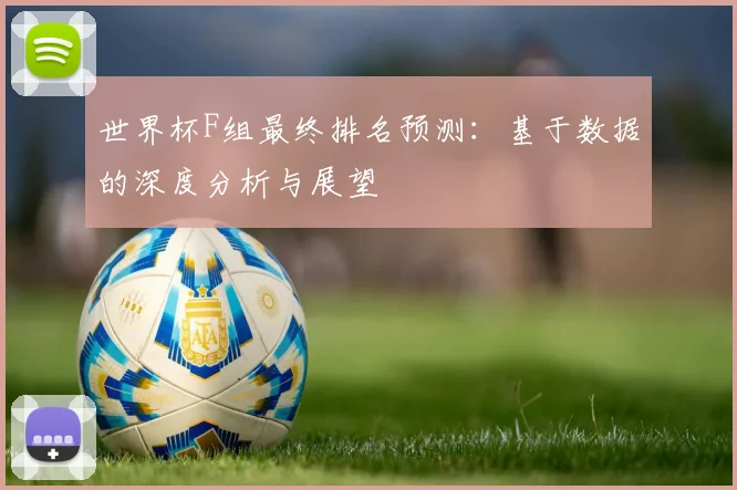 世界杯F组最终排名预测：基于数据的深度分析与展望