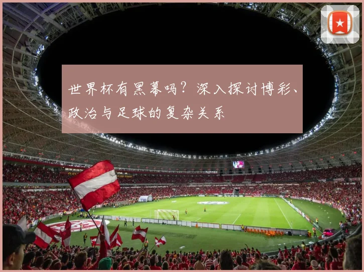 世界杯有黑幕吗？深入探讨博彩、政治与足球的复杂关系
