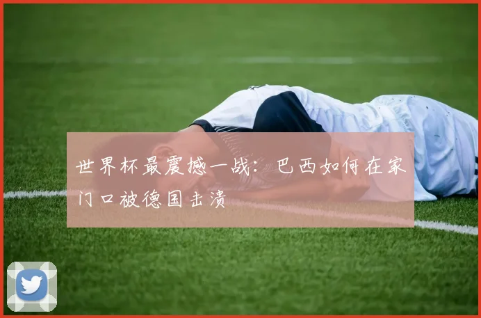 世界杯最震撼一战：巴西如何在家门口被德国击溃