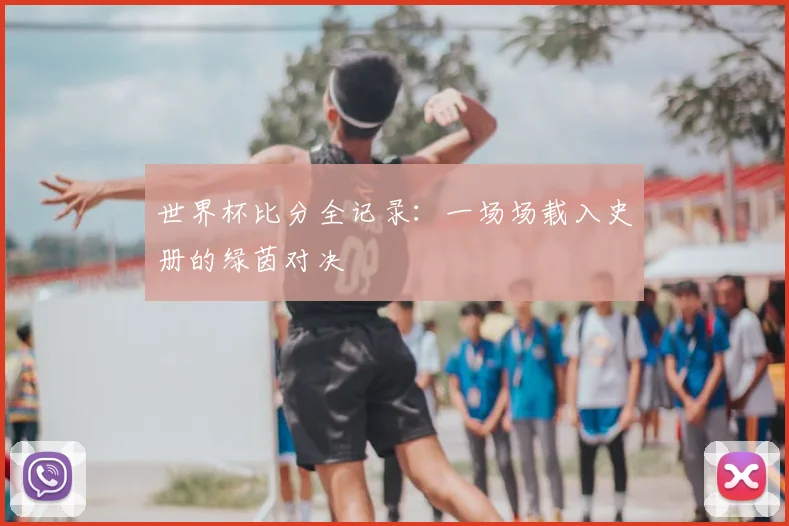 世界杯比分全记录：一场场载入史册的绿茵对决