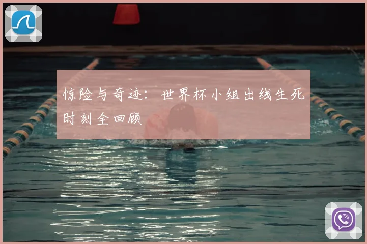 惊险与奇迹：世界杯小组出线生死时刻全回顾