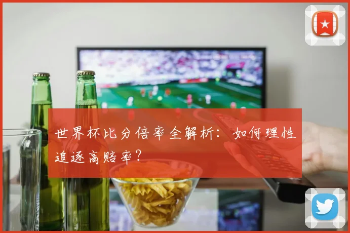 世界杯比分倍率全解析：如何理性追逐高赔率？