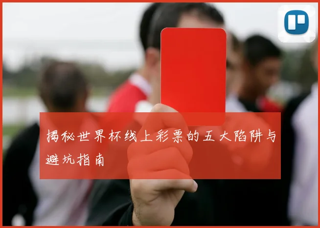 揭秘世界杯线上彩票的五大陷阱与避坑指南