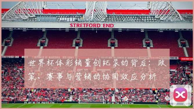 世界杯体彩销量创纪录的背后:政策、赛事与营销的协同效应分析