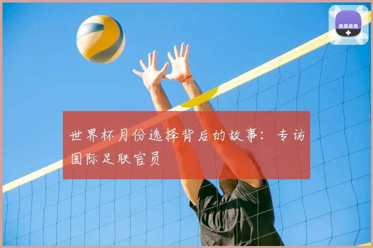 世界杯月份选择背后的故事：专访国际足联官员