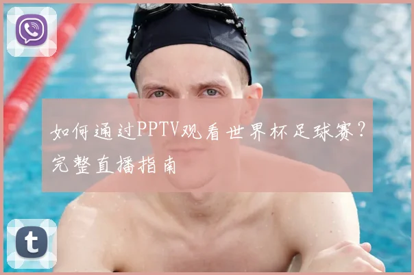 如何通过PPTV观看世界杯足球赛?完整直播指南
