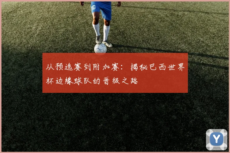 从预选赛到附加赛：揭秘巴西世界杯边缘球队的晋级之路