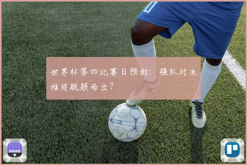 世界杯第四比赛日预测：强队对决谁将脱颖而出？